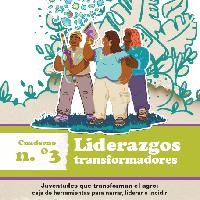 Juventudes que transforman el agro. Caja de herramientas para narrar liderar e incidir: Liderazgos Transformadores