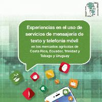 Experiencias en el uso de servicios de mensajería de texto y telefonía móvil en los mercados agrícolas de Costa Rica, Ecuador, Trinidad y Tobago y Uruguay