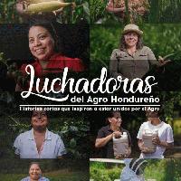Luchadoras del agro hondureño, historias cortas que inspiran a estar unidos por el agro