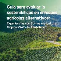 Guía para evaluar la sostenibilidad en enfoques agrícolas alternativos: experiencias con Somos Agricultura Tropical (SAT) de Asohofrucol