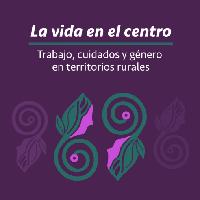 La vida en el centro. Trabajo, cuidados y género en territorios rurales