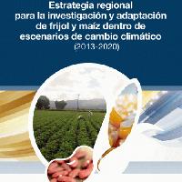 Estrategia regional para la investigación y adaptación de frijol y maíz dentro de escenarios de cambio climático para los próximos años (2013-2020)